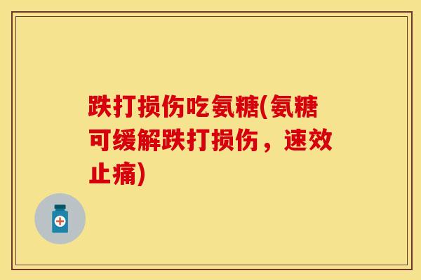 跌打损伤吃氨糖(氨糖可缓解跌打损伤，速效止痛)