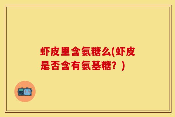 虾皮里含氨糖么(虾皮是否含有氨基糖？)