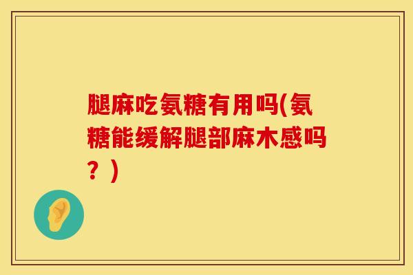 腿麻吃氨糖有用吗(氨糖能缓解腿部麻木感吗？)