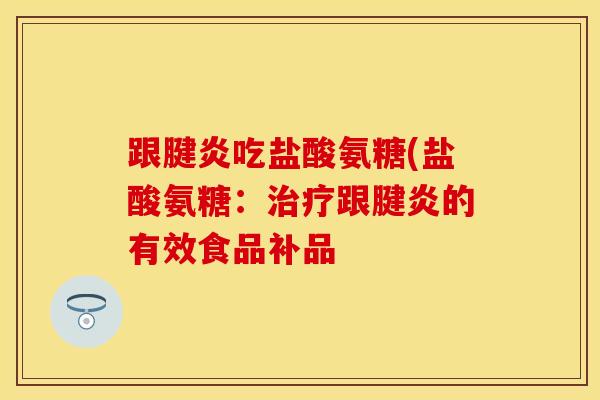跟腱炎吃盐酸氨糖(盐酸氨糖：治疗跟腱炎的有效食品补品