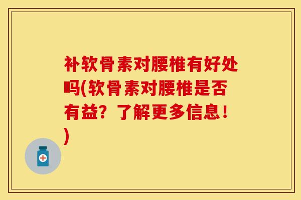 补软骨素对腰椎有好处吗(软骨素对腰椎是否有益？了解更多信息！)