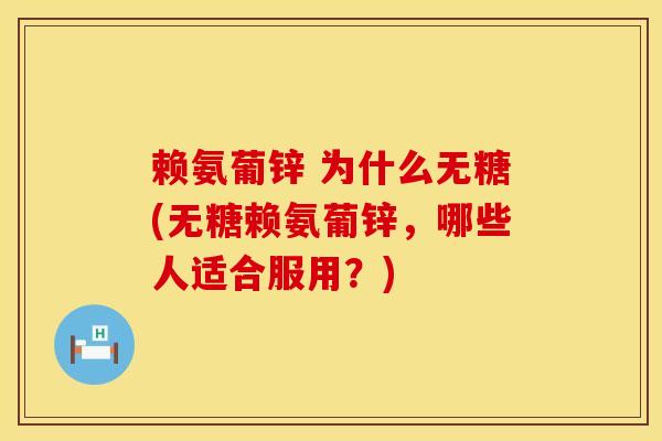 赖氨葡锌 为什么无糖(无糖赖氨葡锌，哪些人适合服用？)