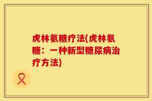 虎林氨糖疗法(虎林氨糖：一种新型糖尿病治疗方法)
