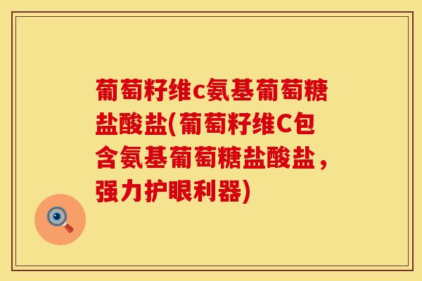 葡萄籽维c氨基葡萄糖盐酸盐(葡萄籽维C包含氨基葡萄糖盐酸盐,强力护眼利器)