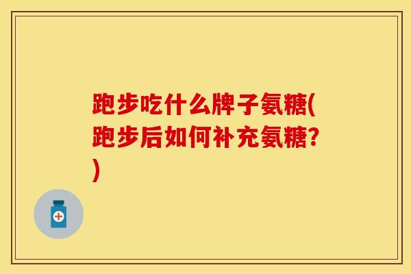 跑步吃什么牌子氨糖(跑步后如何补充氨糖？)