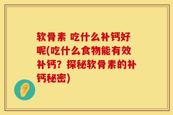 软骨素 吃什么补钙好呢(吃什么食物能有效补钙？探秘软骨素的补钙秘密)