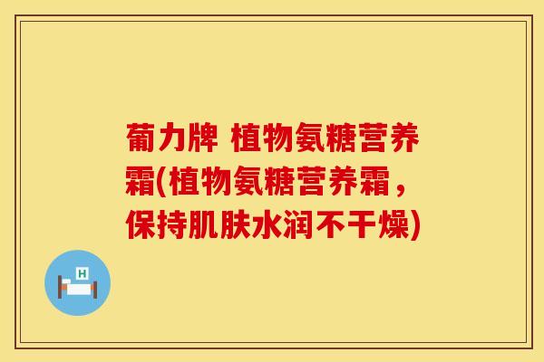 葡力牌 植物氨糖营养霜(植物氨糖营养霜,保持水润不干燥) 葡力牌 植物氨糖营养霜(植物氨糖营养霜,保持水润不干燥)