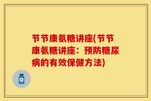 节节康氨糖讲座(节节康氨糖讲座：预防糖尿病的有效保健方法)