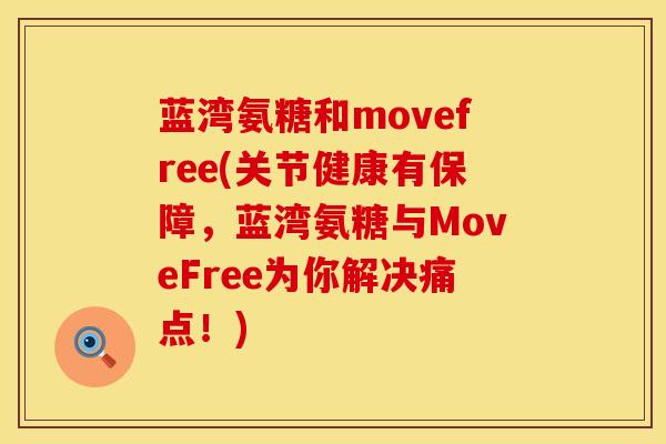 蓝湾氨糖和movefree(关节健康有保障，蓝湾氨糖与MoveFree为你解决痛点！)