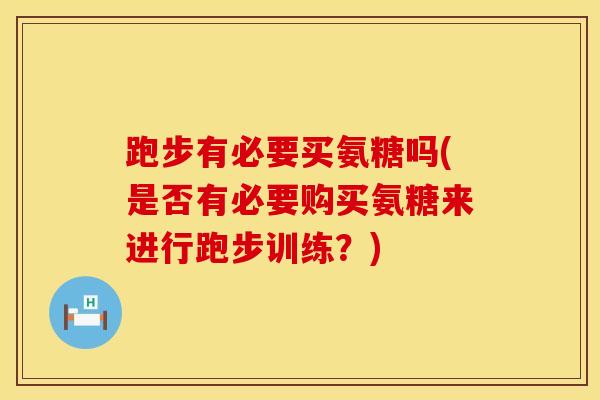 跑步有必要买氨糖吗(是否有必要购买氨糖来进行跑步训练？)