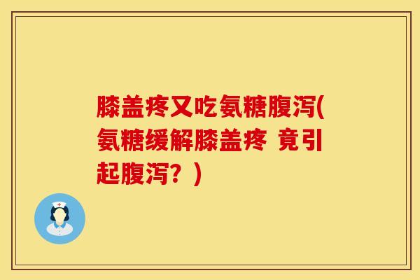 膝盖疼又吃氨糖(氨糖缓解膝盖疼 竟引起?) 膝盖疼又吃氨糖(氨糖缓解膝盖疼 竟引起?)