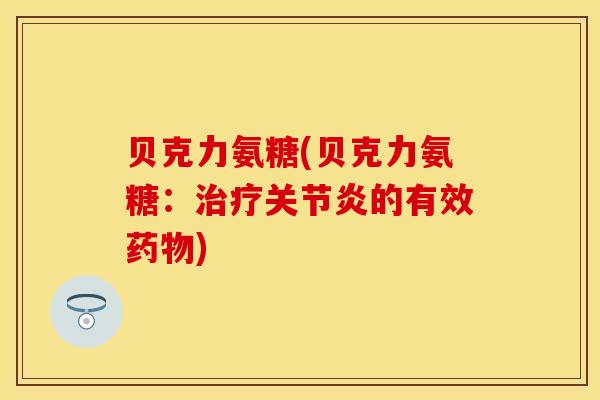 贝克力氨糖(贝克力氨糖：治疗关节炎的有效药物)