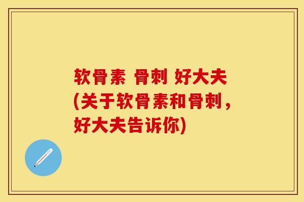 软骨素 好大夫(关于软骨素和,好大夫告诉你) 软骨素 好大夫(关于软骨素和,好大夫告诉你)