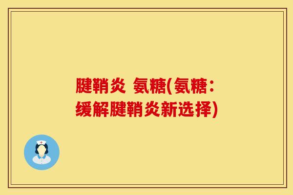 腱鞘炎 氨糖(氨糖:缓解腱鞘炎新选择) 腱鞘炎 氨糖(氨糖:缓解腱鞘炎新选择)
