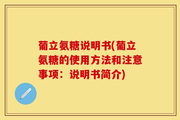 葡立氨糖说明书(葡立氨糖的使用方法和注意事项：说明书简介)