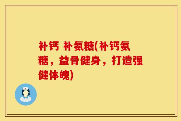 补钙 补氨糖(补钙氨糖，益骨健身，打造强健体魄)