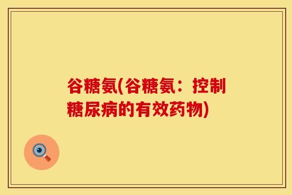 谷糖氨(谷糖氨：控制糖尿病的有效药物)