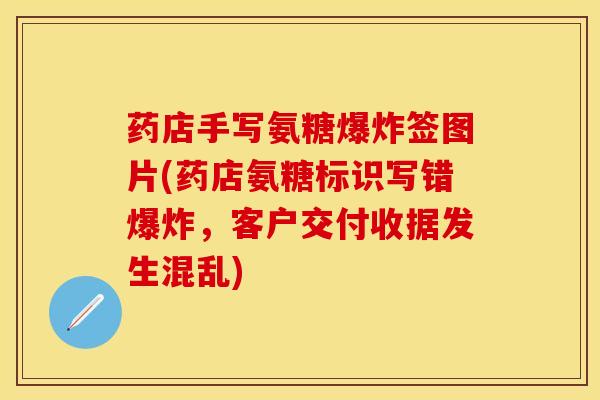 药店手写氨糖爆炸签图片(药店氨糖标识写错爆炸，客户交付收据发生混乱)
