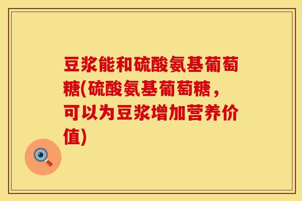 豆浆能和硫酸氨基葡萄糖(硫酸氨基葡萄糖，可以为豆浆增加营养价值)