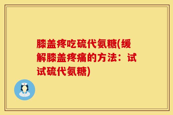 膝盖疼吃硫代氨糖(缓解膝盖疼痛的方法：试试硫代氨糖)
