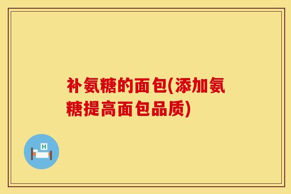 补氨糖的面包(添加氨糖提高面包品质)