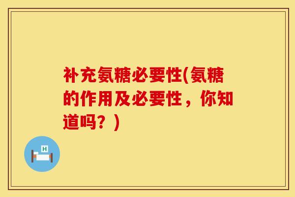 补充氨糖必要性(氨糖的作用及必要性，你知道吗？)