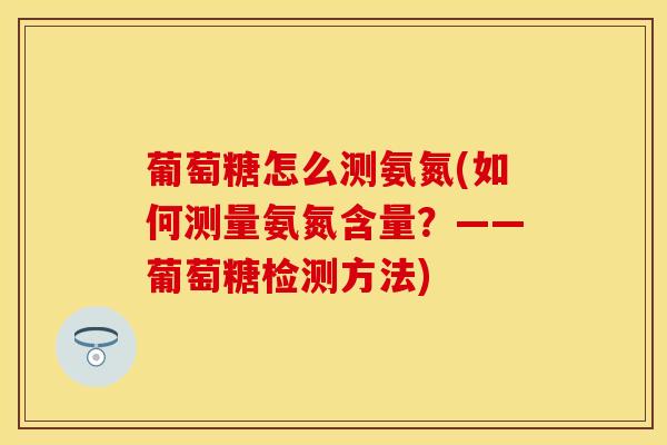 葡萄糖怎么测氨氮(如何测量氨氮含量？——葡萄糖检测方法)