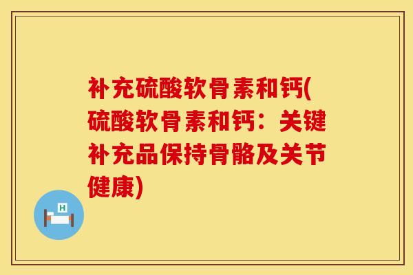 补充硫酸软骨素和钙(硫酸软骨素和钙：关键补充品保持骨骼及关节健康)
