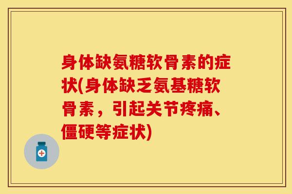 身体缺氨糖软骨素的症状(身体缺乏氨基糖软骨素，引起关节疼痛、僵硬等症状)