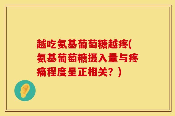 越吃氨基葡萄糖越疼(氨基葡萄糖摄入量与疼痛程度呈正相关？)