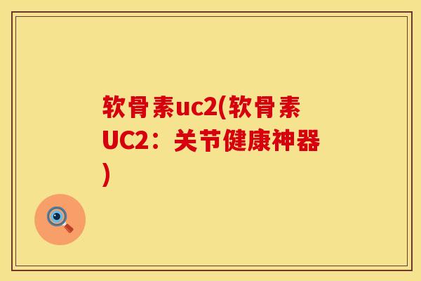 软骨素uc2(软骨素UC2:关节健康神器) 软骨素uc2(软骨素UC2:关节健康神器)