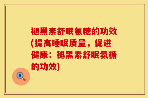 褪黑素舒眠氨糖的功效(提高睡眠质量,促进健康:褪黑素舒眠氨糖的功效)