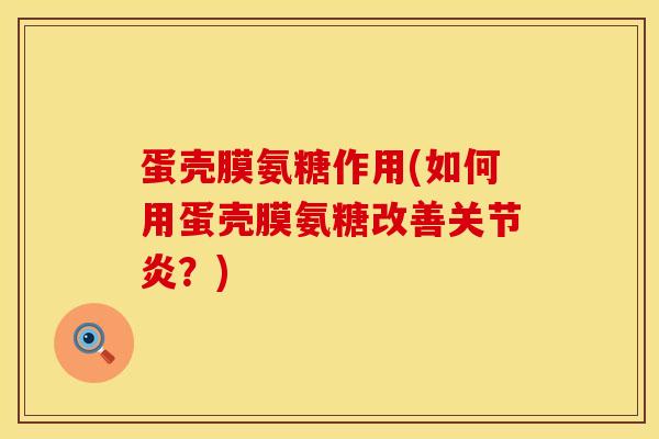 蛋壳膜氨糖作用(如何用蛋壳膜氨糖改善关节炎？)