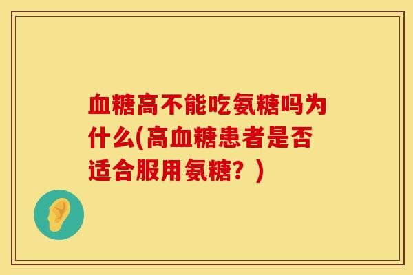 血糖高不能吃氨糖吗为什么(高血糖患者是否适合服用氨糖？)