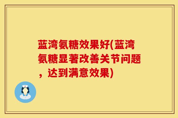 蓝湾氨糖效果好(蓝湾氨糖显著改善关节问题，达到满意效果)