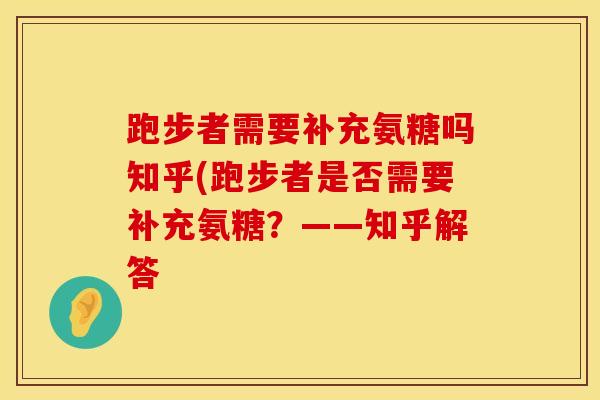 跑步者需要补充氨糖吗知乎(跑步者是否需要补充氨糖？——知乎解答