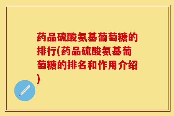 药品硫酸氨基葡萄糖的排行(药品硫酸氨基葡萄糖的排名和作用介绍)