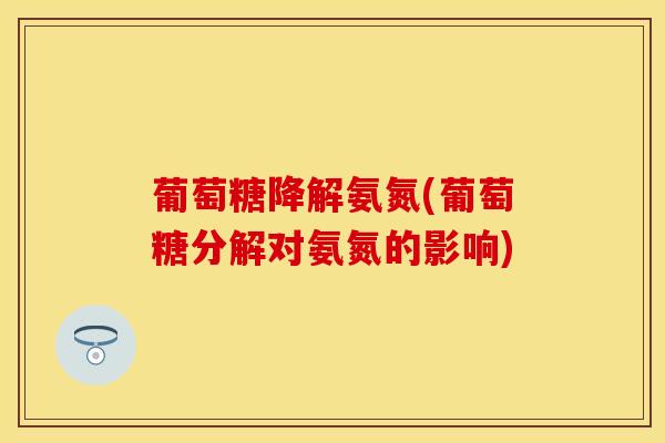 葡萄糖降解氨氮(葡萄糖分解对氨氮的影响) 葡萄糖降解氨氮(葡萄糖分解对氨氮的影响)