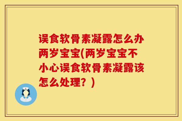 误食软骨素凝露怎么办两岁宝宝(两岁宝宝不小心误食软骨素凝露该怎么处理？)