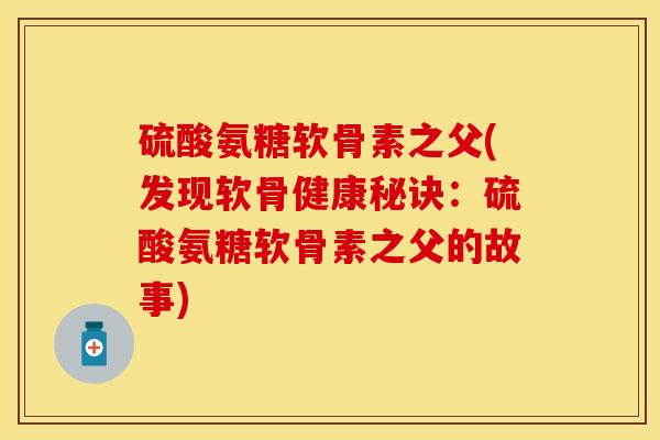 硫酸氨糖软骨素之父(发现软骨健康秘诀:硫酸氨糖软骨素之父的故事) 硫酸氨糖软骨素之父(发现软骨健康秘诀:硫酸氨糖软骨素之父的故事)