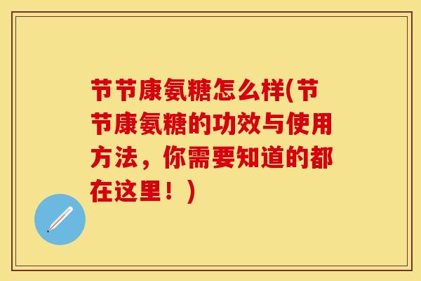 节节康氨糖怎么样(节节康氨糖的功效与使用方法，你需要知道的都在这里！)