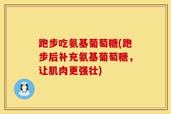 跑步吃氨基葡萄糖(跑步后补充氨基葡萄糖，让肌肉更强壮)