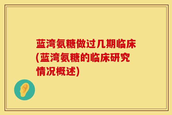 蓝湾氨糖做过几期临床(蓝湾氨糖的临床研究情况概述)