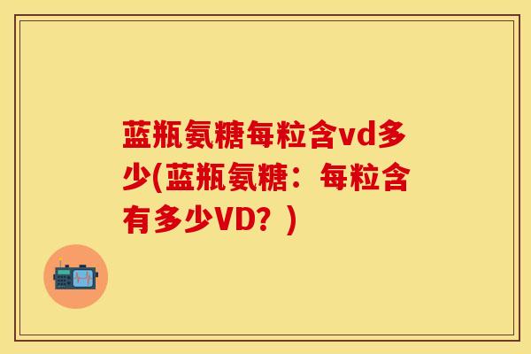 蓝瓶氨糖每粒含vd多少(蓝瓶氨糖：每粒含有多少VD？)
