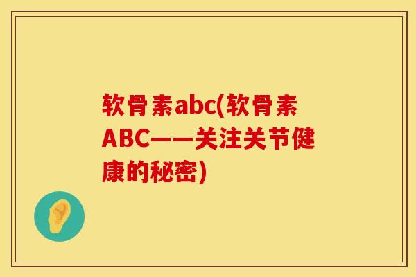 软骨素abc(软骨素ABC——关注关节健康的秘密)