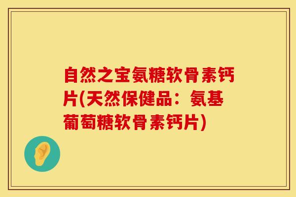 自然之宝氨糖软骨素钙片(天然保健品：氨基葡萄糖软骨素钙片)