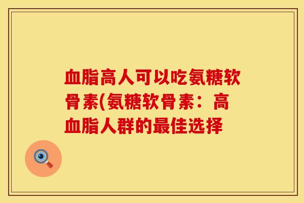 血脂高人可以吃氨糖软骨素(氨糖软骨素：高血脂人群的最佳选择