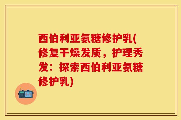 西伯利亚氨糖修护乳(修复干燥发质，护理秀发：探索西伯利亚氨糖修护乳)