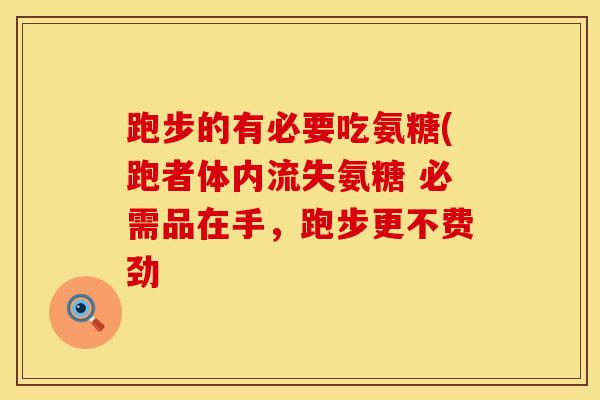 跑步的有必要吃氨糖(跑者体内流失氨糖 必需品在手，跑步更不费劲