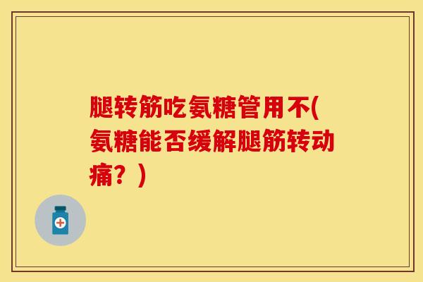腿转筋吃氨糖管用不(氨糖能否缓解腿筋转动痛？)